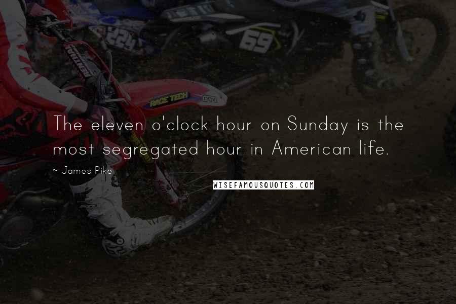 James Pike Quotes: The eleven o'clock hour on Sunday is the most segregated hour in American life.