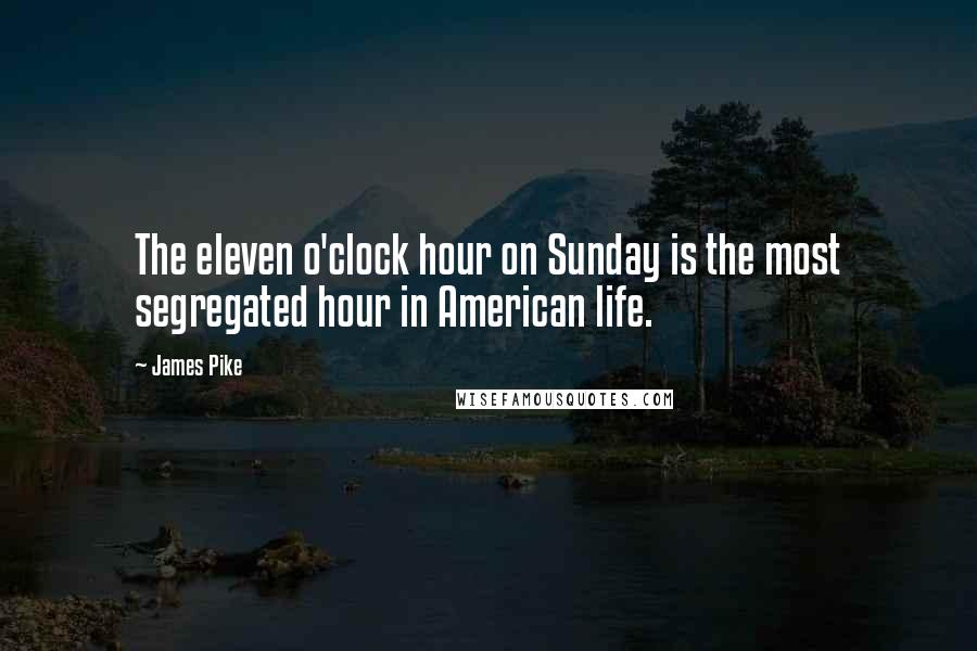 James Pike Quotes: The eleven o'clock hour on Sunday is the most segregated hour in American life.