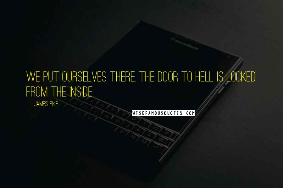 James Pike Quotes: We put ourselves there. The door to hell is locked from the inside.