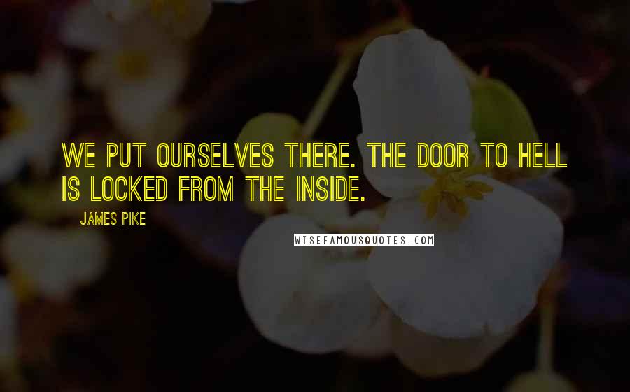 James Pike Quotes: We put ourselves there. The door to hell is locked from the inside.