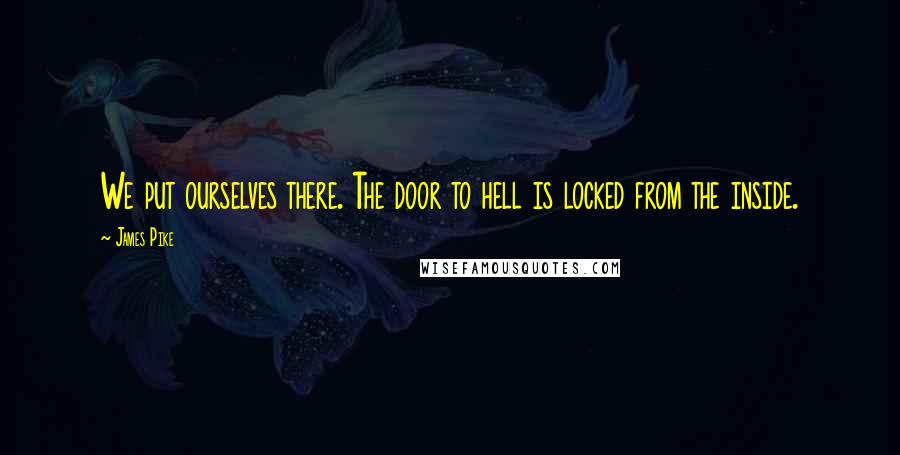 James Pike Quotes: We put ourselves there. The door to hell is locked from the inside.