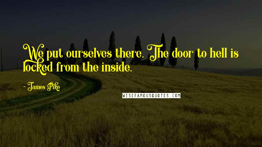 James Pike Quotes: We put ourselves there. The door to hell is locked from the inside.