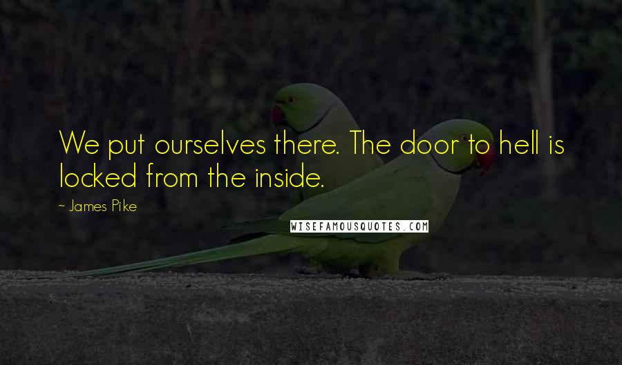 James Pike Quotes: We put ourselves there. The door to hell is locked from the inside.