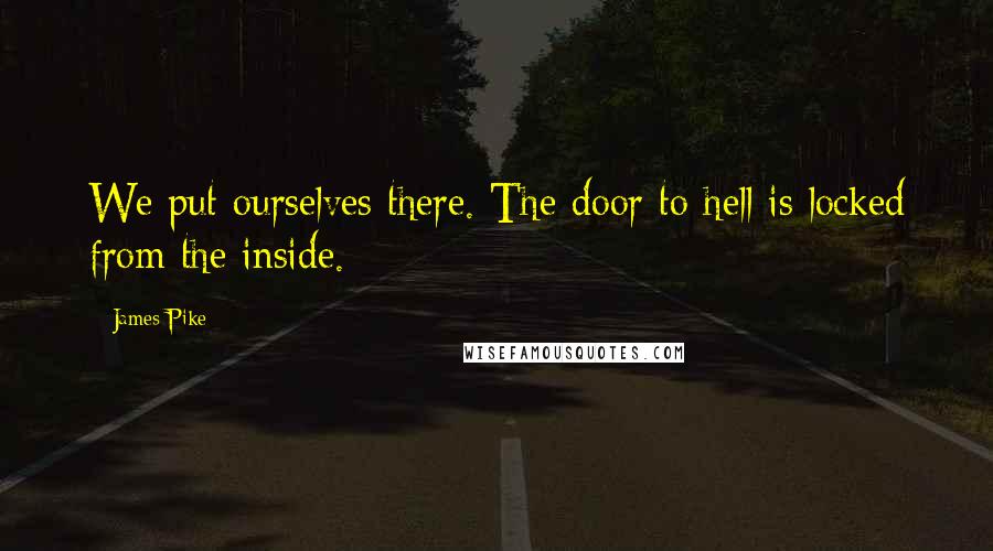 James Pike Quotes: We put ourselves there. The door to hell is locked from the inside.