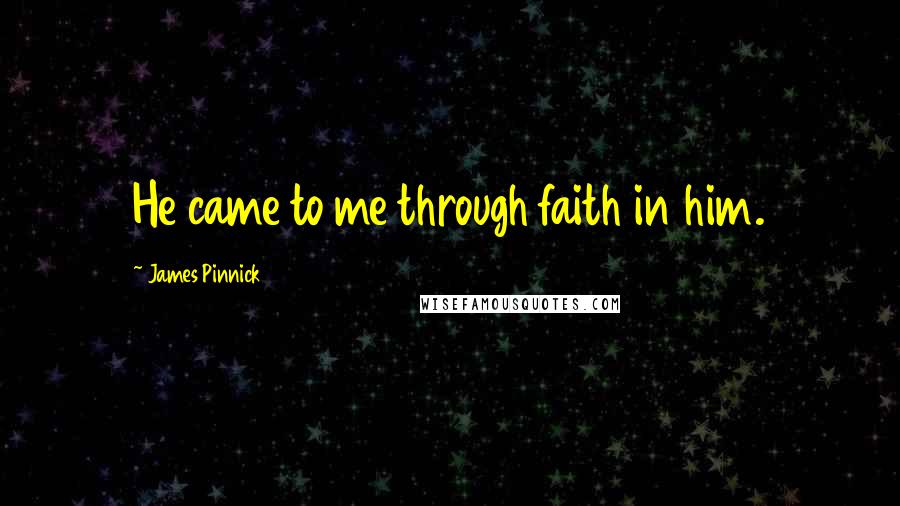 James Pinnick Quotes: He came to me through faith in him.