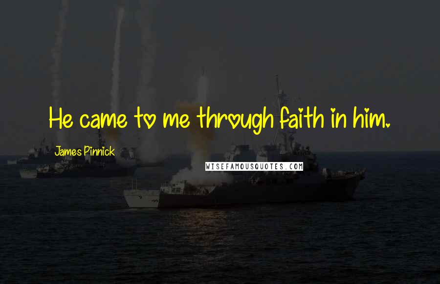 James Pinnick Quotes: He came to me through faith in him.