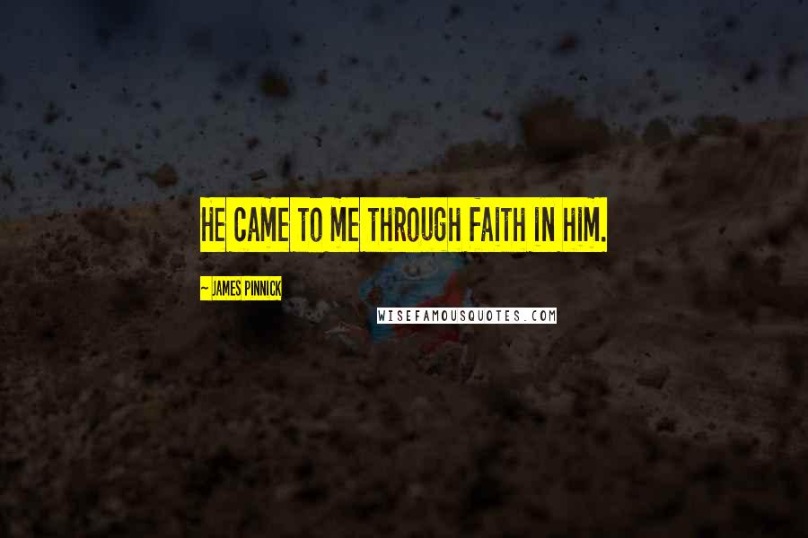 James Pinnick Quotes: He came to me through faith in him.