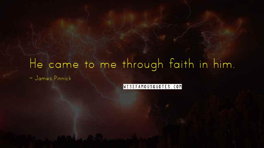 James Pinnick Quotes: He came to me through faith in him.