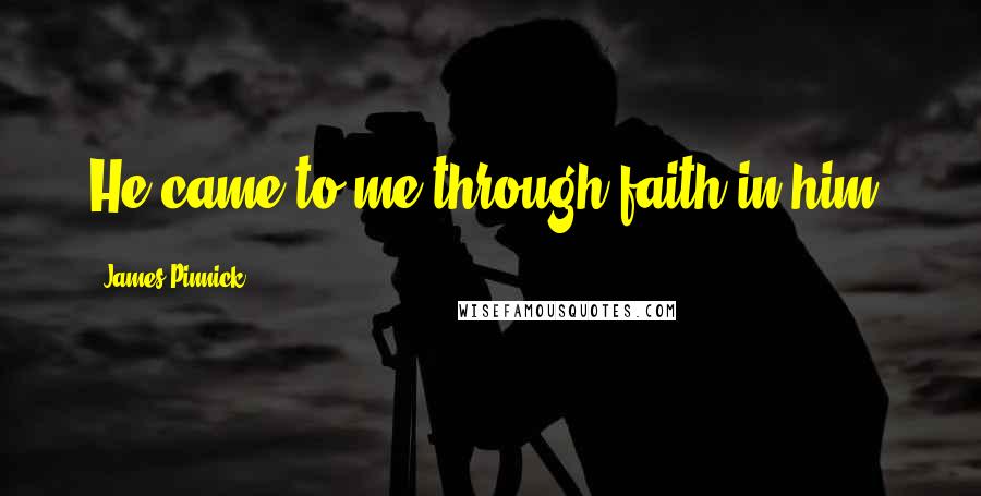 James Pinnick Quotes: He came to me through faith in him.