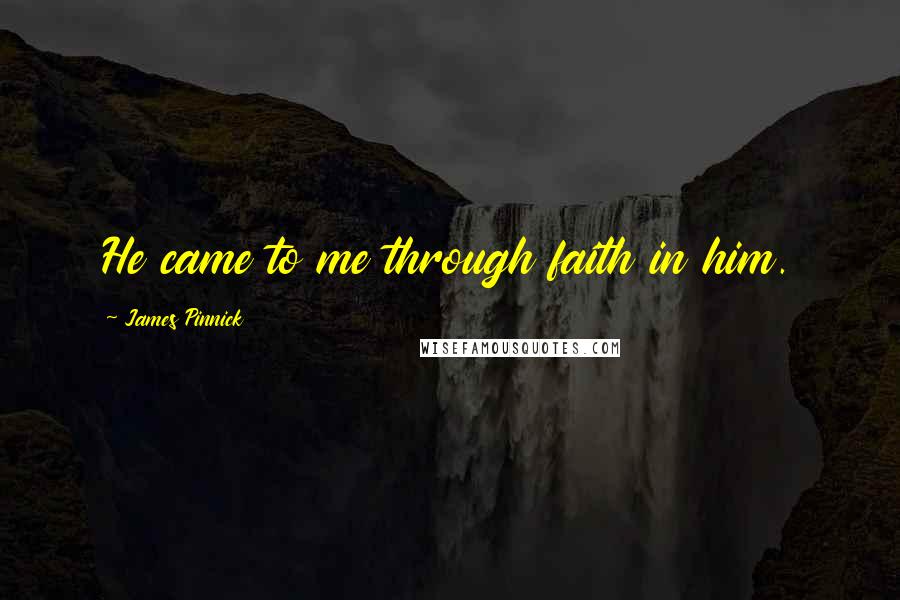 James Pinnick Quotes: He came to me through faith in him.
