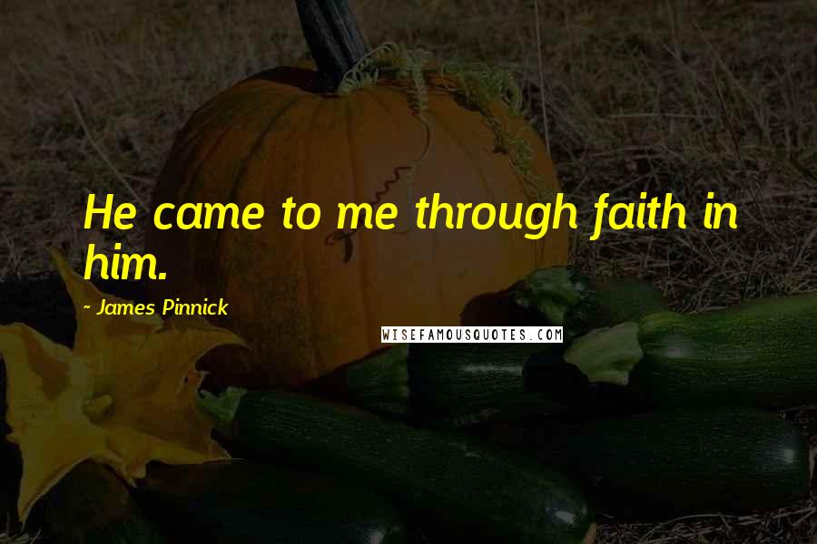 James Pinnick Quotes: He came to me through faith in him.