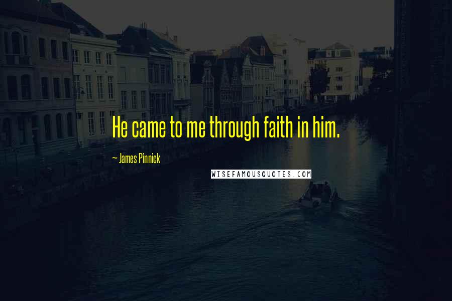 James Pinnick Quotes: He came to me through faith in him.