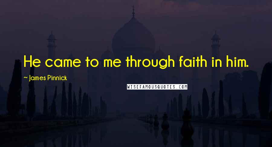 James Pinnick Quotes: He came to me through faith in him.