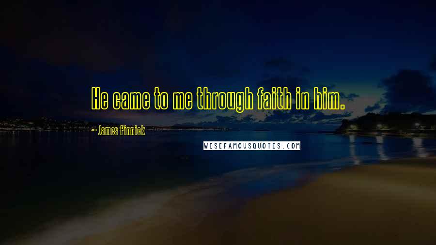 James Pinnick Quotes: He came to me through faith in him.