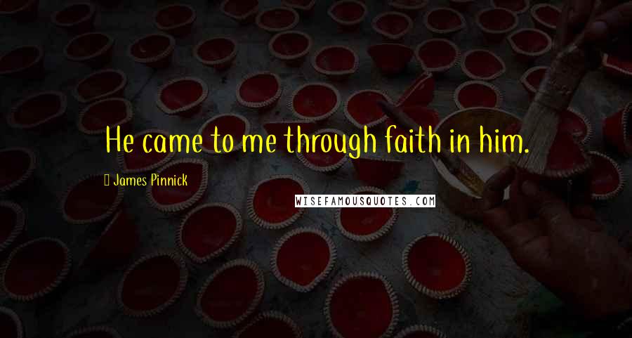 James Pinnick Quotes: He came to me through faith in him.