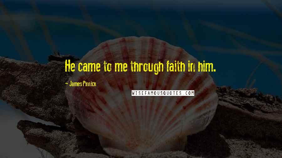 James Pinnick Quotes: He came to me through faith in him.