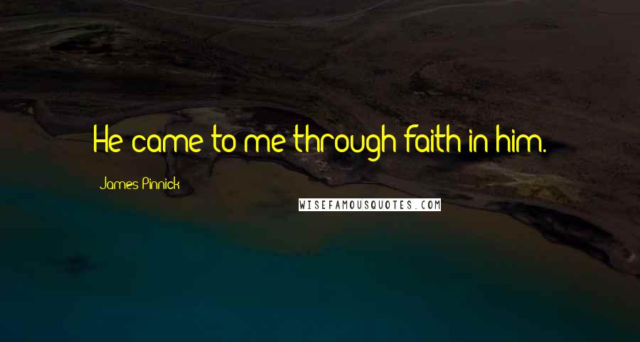 James Pinnick Quotes: He came to me through faith in him.