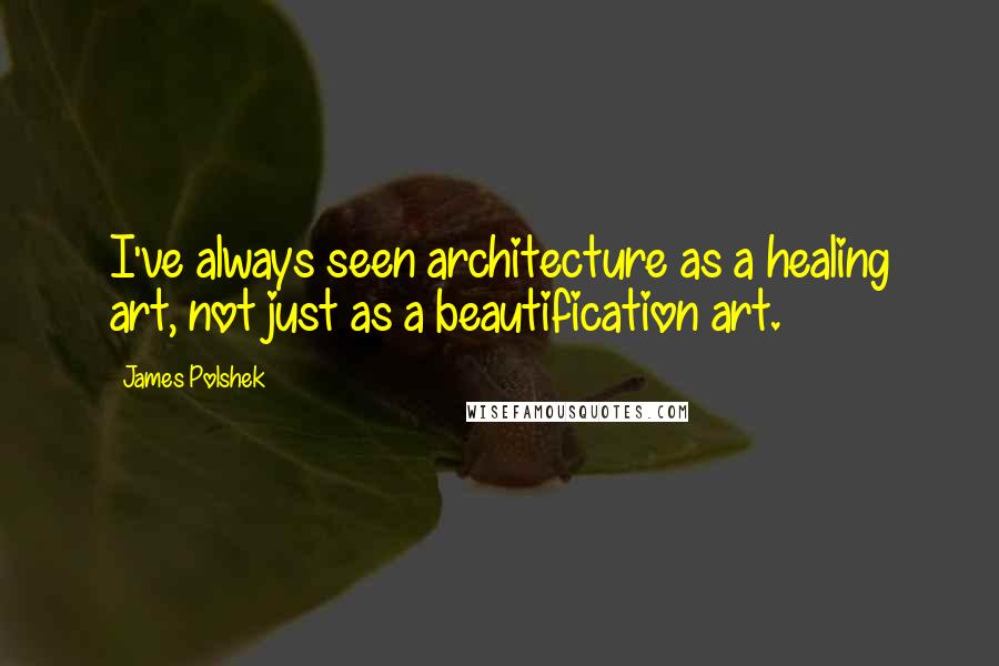 James Polshek Quotes: I've always seen architecture as a healing art, not just as a beautification art.