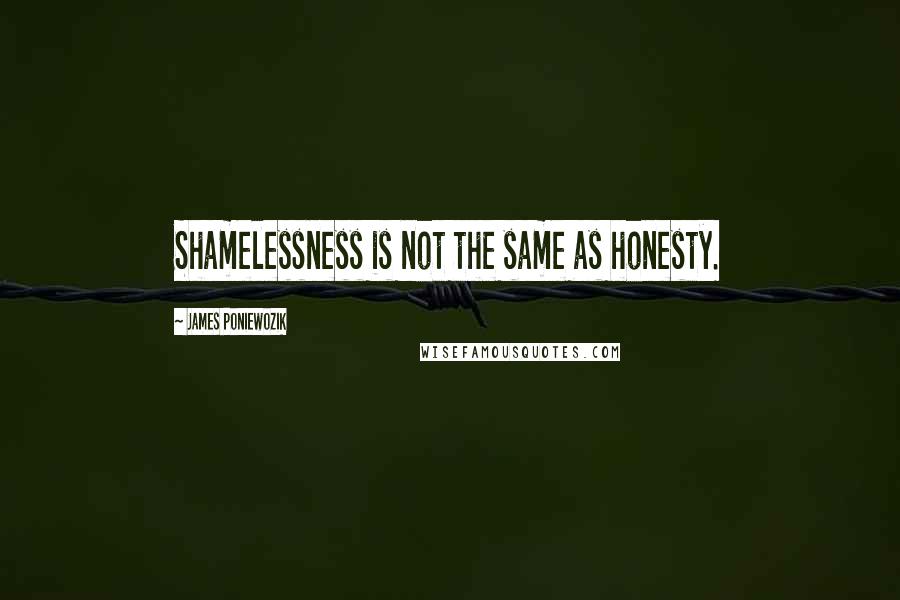 James Poniewozik Quotes: Shamelessness is not the same as honesty.
