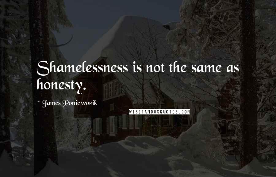 James Poniewozik Quotes: Shamelessness is not the same as honesty.