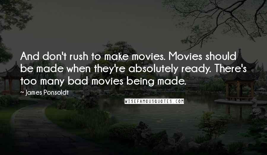 James Ponsoldt Quotes: And don't rush to make movies. Movies should be made when they're absolutely ready. There's too many bad movies being made.