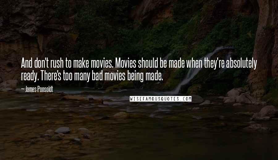 James Ponsoldt Quotes: And don't rush to make movies. Movies should be made when they're absolutely ready. There's too many bad movies being made.