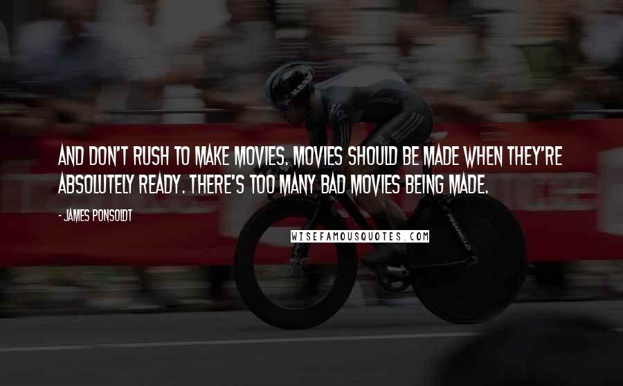 James Ponsoldt Quotes: And don't rush to make movies. Movies should be made when they're absolutely ready. There's too many bad movies being made.