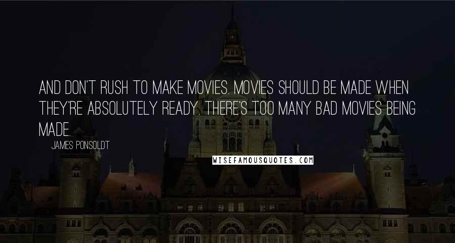 James Ponsoldt Quotes: And don't rush to make movies. Movies should be made when they're absolutely ready. There's too many bad movies being made.