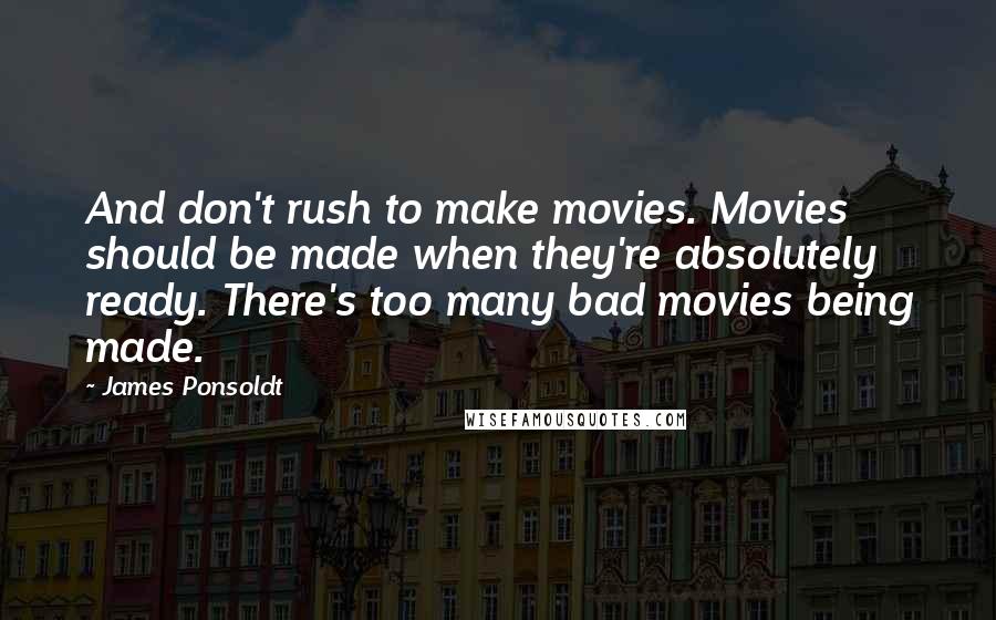 James Ponsoldt Quotes: And don't rush to make movies. Movies should be made when they're absolutely ready. There's too many bad movies being made.