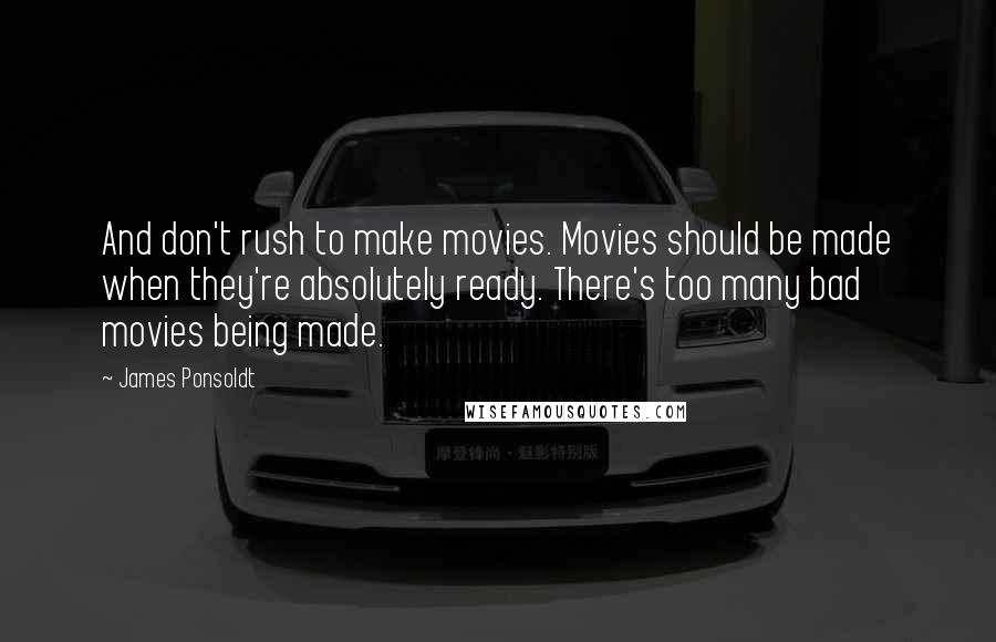 James Ponsoldt Quotes: And don't rush to make movies. Movies should be made when they're absolutely ready. There's too many bad movies being made.