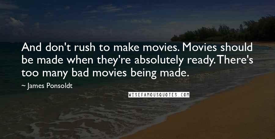 James Ponsoldt Quotes: And don't rush to make movies. Movies should be made when they're absolutely ready. There's too many bad movies being made.