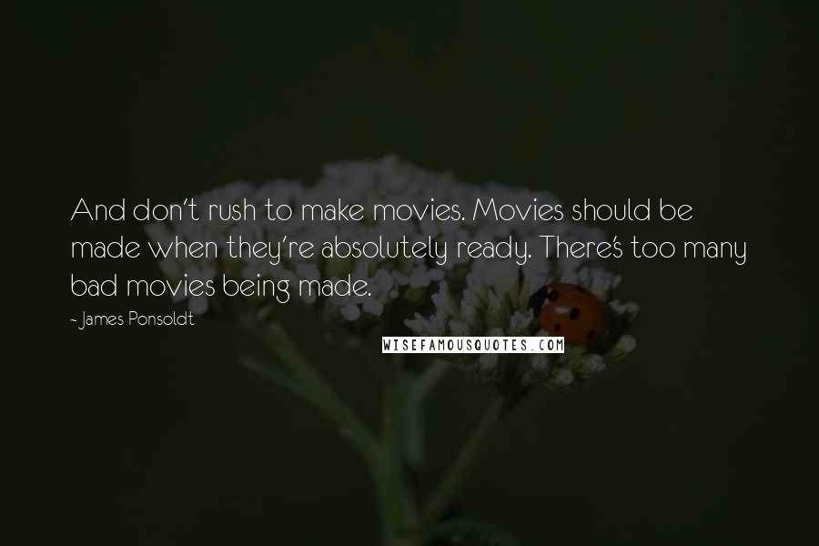 James Ponsoldt Quotes: And don't rush to make movies. Movies should be made when they're absolutely ready. There's too many bad movies being made.