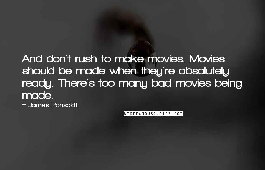 James Ponsoldt Quotes: And don't rush to make movies. Movies should be made when they're absolutely ready. There's too many bad movies being made.