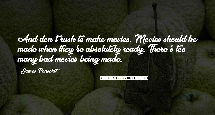 James Ponsoldt Quotes: And don't rush to make movies. Movies should be made when they're absolutely ready. There's too many bad movies being made.