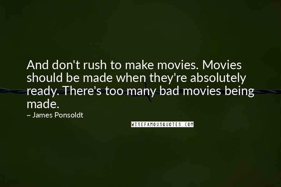 James Ponsoldt Quotes: And don't rush to make movies. Movies should be made when they're absolutely ready. There's too many bad movies being made.