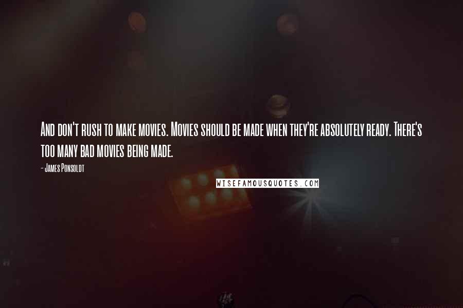 James Ponsoldt Quotes: And don't rush to make movies. Movies should be made when they're absolutely ready. There's too many bad movies being made.