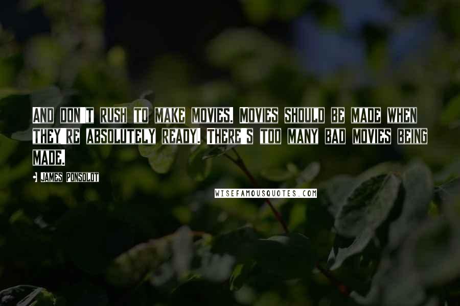 James Ponsoldt Quotes: And don't rush to make movies. Movies should be made when they're absolutely ready. There's too many bad movies being made.