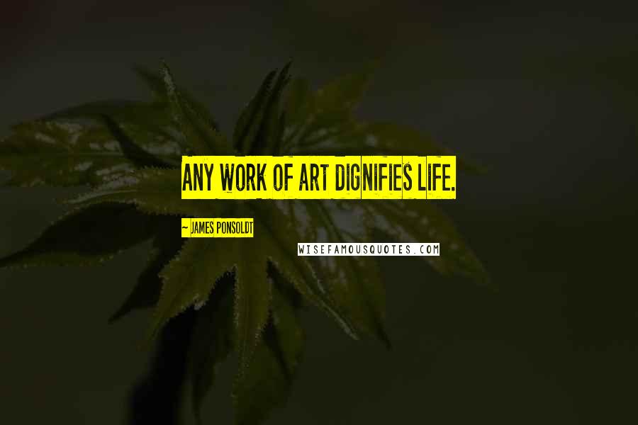 James Ponsoldt Quotes: Any work of art dignifies life.