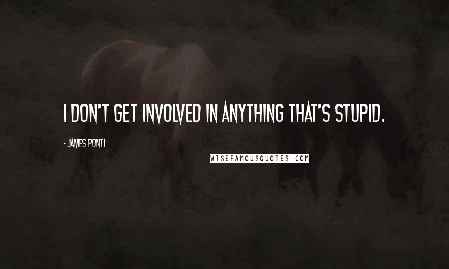 James Ponti Quotes: I don't get involved in anything that's stupid.