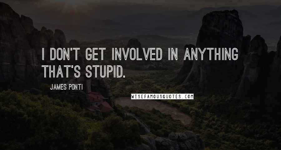 James Ponti Quotes: I don't get involved in anything that's stupid.