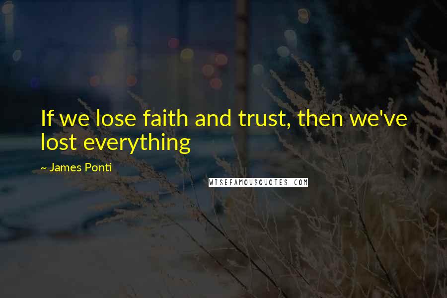 James Ponti Quotes: If we lose faith and trust, then we've lost everything