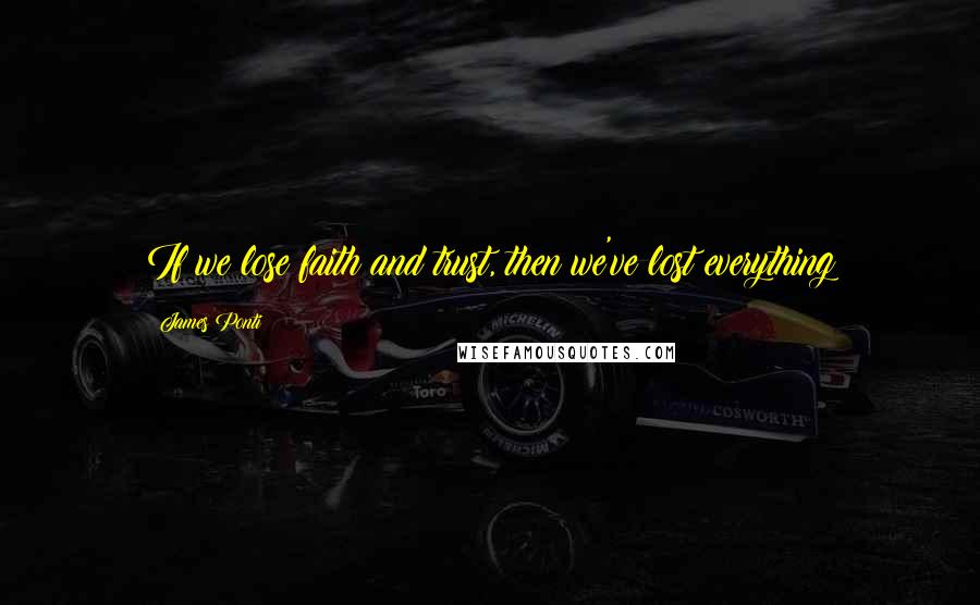 James Ponti Quotes: If we lose faith and trust, then we've lost everything