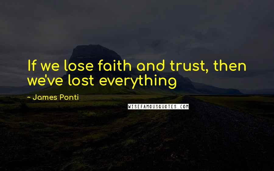 James Ponti Quotes: If we lose faith and trust, then we've lost everything