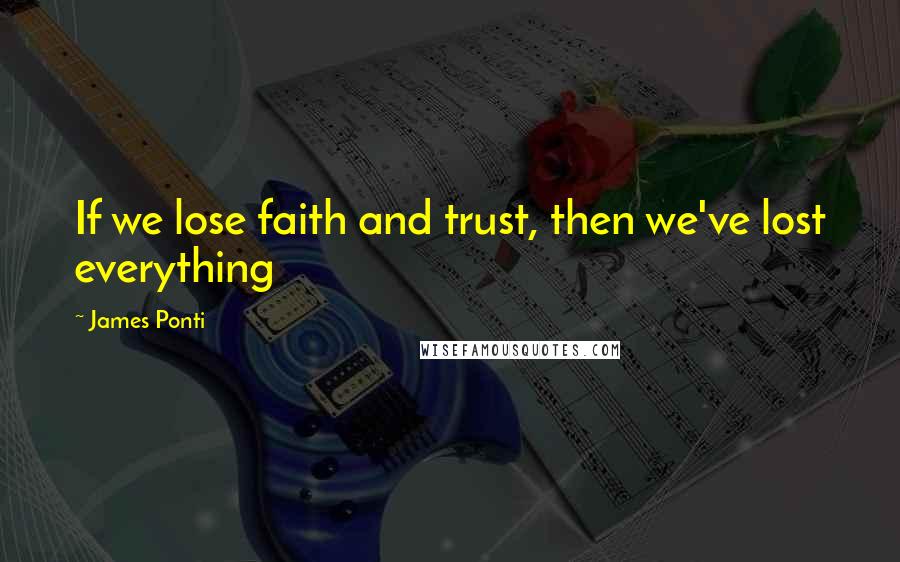 James Ponti Quotes: If we lose faith and trust, then we've lost everything