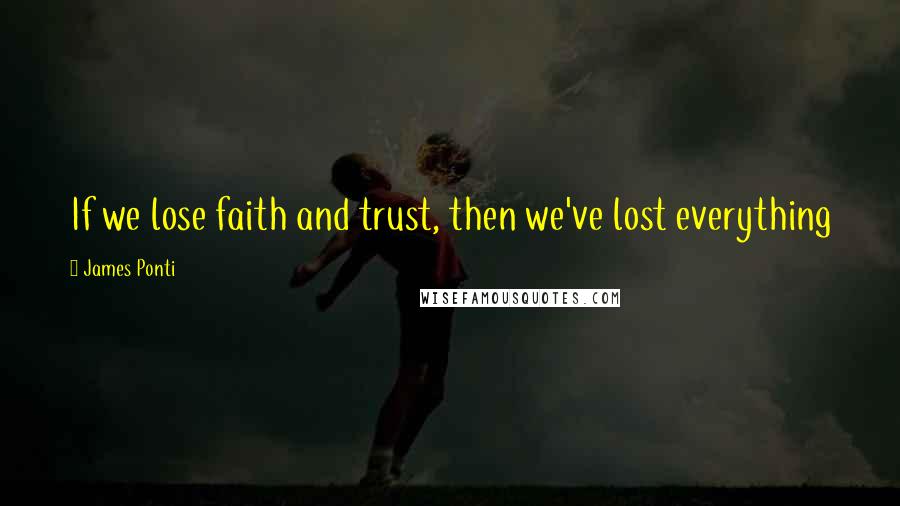 James Ponti Quotes: If we lose faith and trust, then we've lost everything