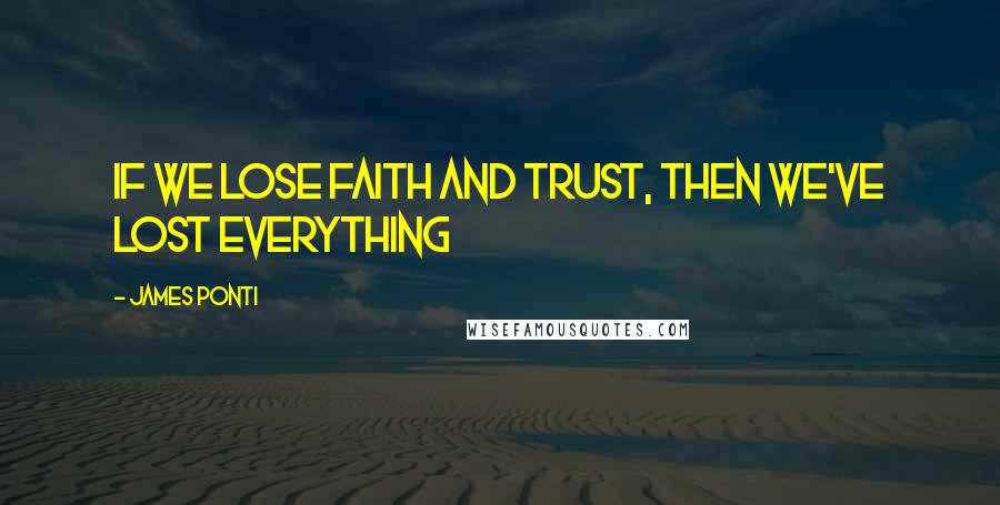 James Ponti Quotes: If we lose faith and trust, then we've lost everything