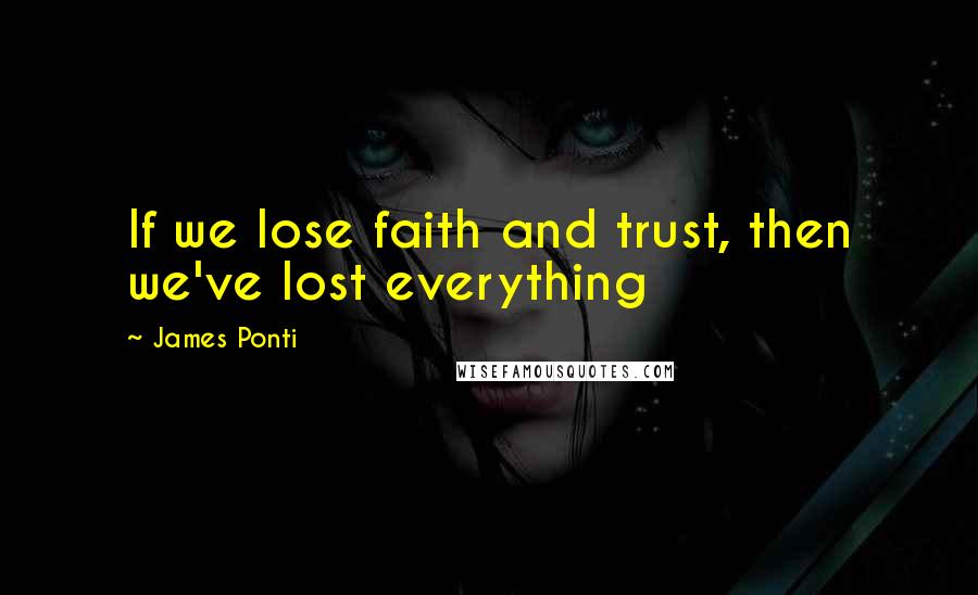 James Ponti Quotes: If we lose faith and trust, then we've lost everything