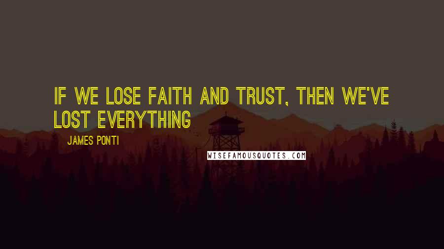 James Ponti Quotes: If we lose faith and trust, then we've lost everything