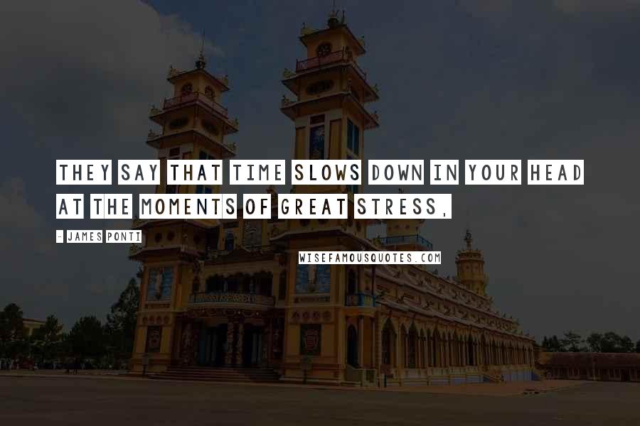 James Ponti Quotes: They say that time slows down in your head at the moments of great stress,