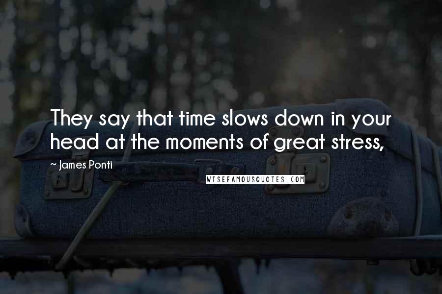 James Ponti Quotes: They say that time slows down in your head at the moments of great stress,